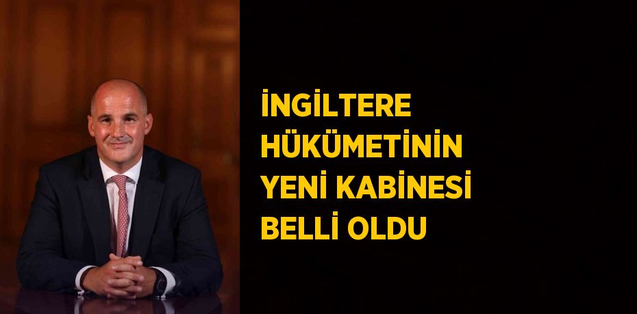 İNGİLTERE HÜKÜMETİNİN YENİ KABİNESİ BELLİ OLDU