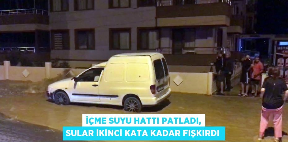 İÇME SUYU HATTI PATLADI, SULAR İKİNCİ KATA KADAR FIŞKIRDI