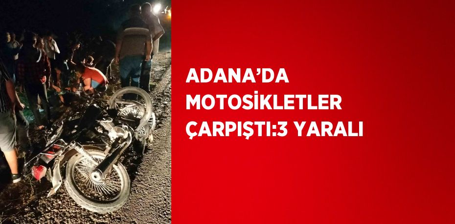 ADANA’DA MOTOSİKLETLER ÇARPIŞTI:3 YARALI