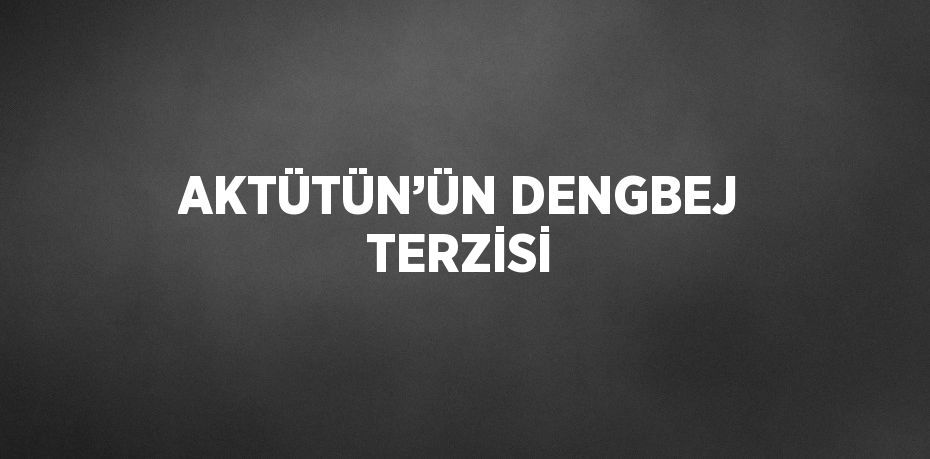 AKTÜTÜN’ÜN DENGBEJ TERZİSİ