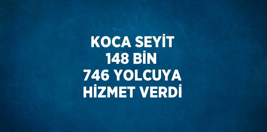 KOCA SEYİT 148 BİN 746 YOLCUYA HİZMET VERDİ