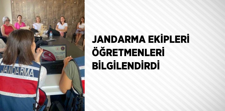 JANDARMA EKİPLERİ ÖĞRETMENLERİ BİLGİLENDİRDİ