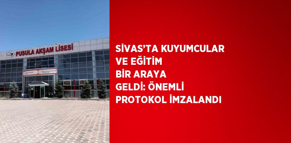 SİVAS’TA KUYUMCULAR VE EĞİTİM BİR ARAYA GELDİ: ÖNEMLİ PROTOKOL İMZALANDI