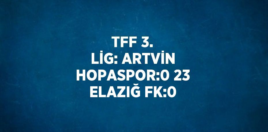 TFF 3. LİG: ARTVİN HOPASPOR:0 23 ELAZIĞ FK:0