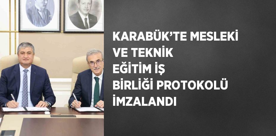 KARABÜK’TE MESLEKİ VE TEKNİK EĞİTİM İŞ BİRLİĞİ PROTOKOLÜ İMZALANDI