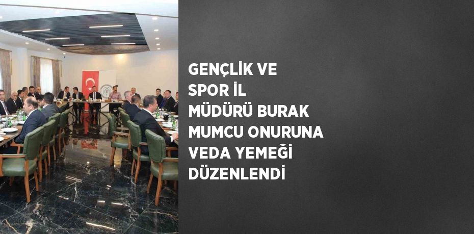 GENÇLİK VE SPOR İL MÜDÜRÜ BURAK MUMCU ONURUNA VEDA YEMEĞİ DÜZENLENDİ