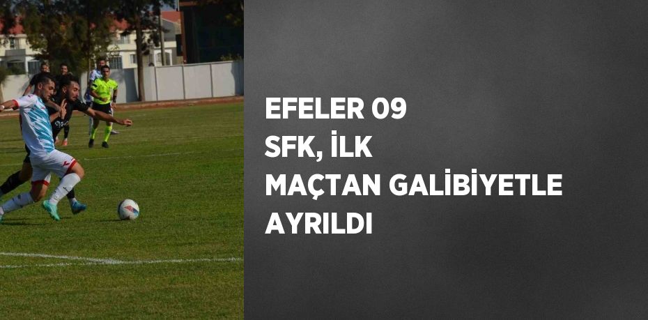 EFELER 09 SFK, İLK MAÇTAN GALİBİYETLE AYRILDI