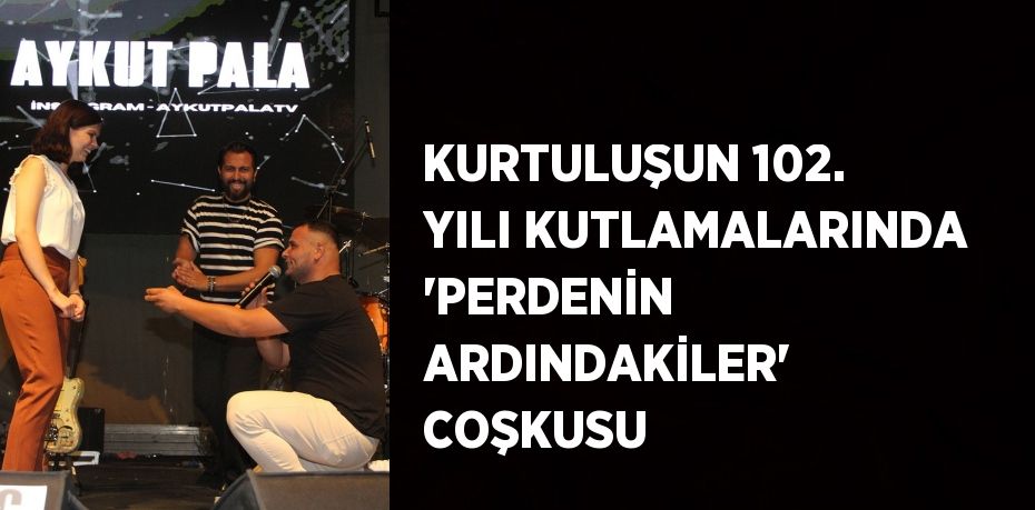 KURTULUŞUN 102. YILI KUTLAMALARINDA 'PERDENİN ARDINDAKİLER' COŞKUSU