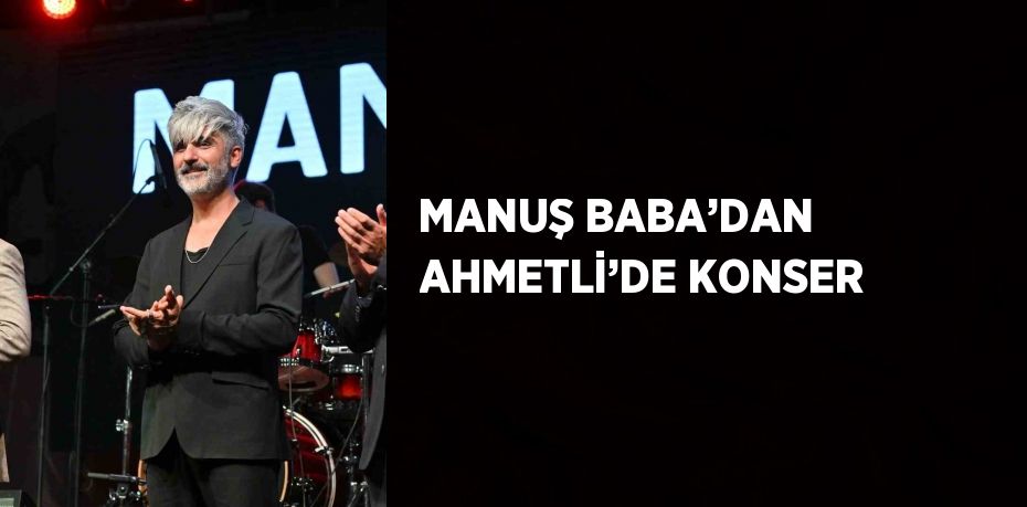 MANUŞ BABA’DAN AHMETLİ’DE KONSER