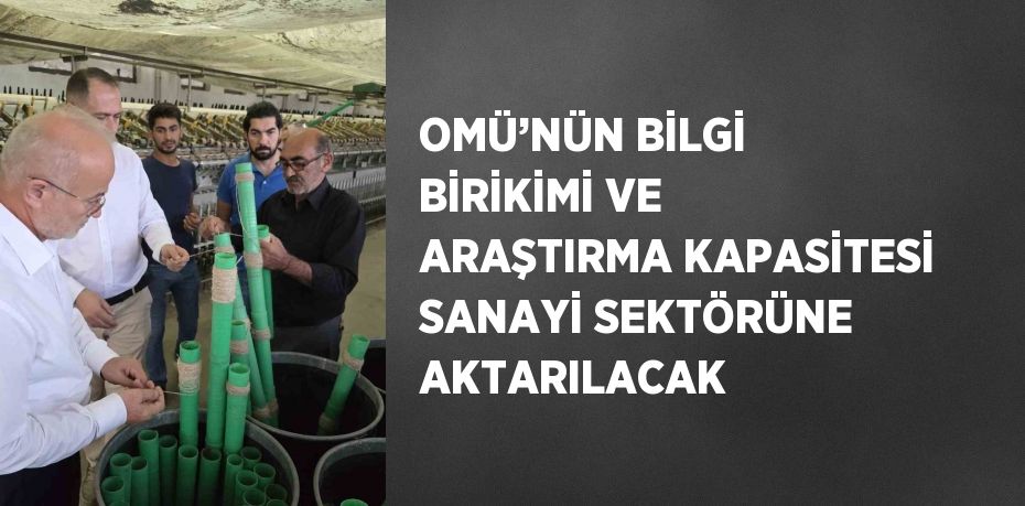 OMÜ’NÜN BİLGİ BİRİKİMİ VE ARAŞTIRMA KAPASİTESİ SANAYİ SEKTÖRÜNE AKTARILACAK