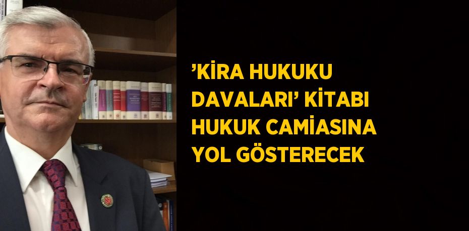 ’KİRA HUKUKU DAVALARI’ KİTABI HUKUK CAMİASINA YOL GÖSTERECEK