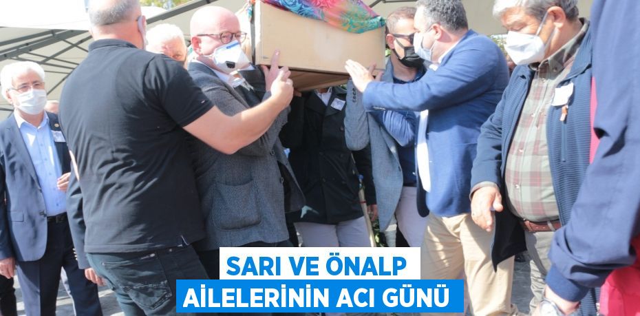 SARI VE ÖNALP AİLELERİNİN ACI GÜNÜ