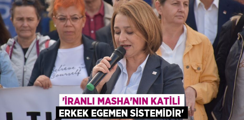 “İRANLI MASHA’NIN KATİLİ ERKEK EGEMEN SİSTEMİDİR”