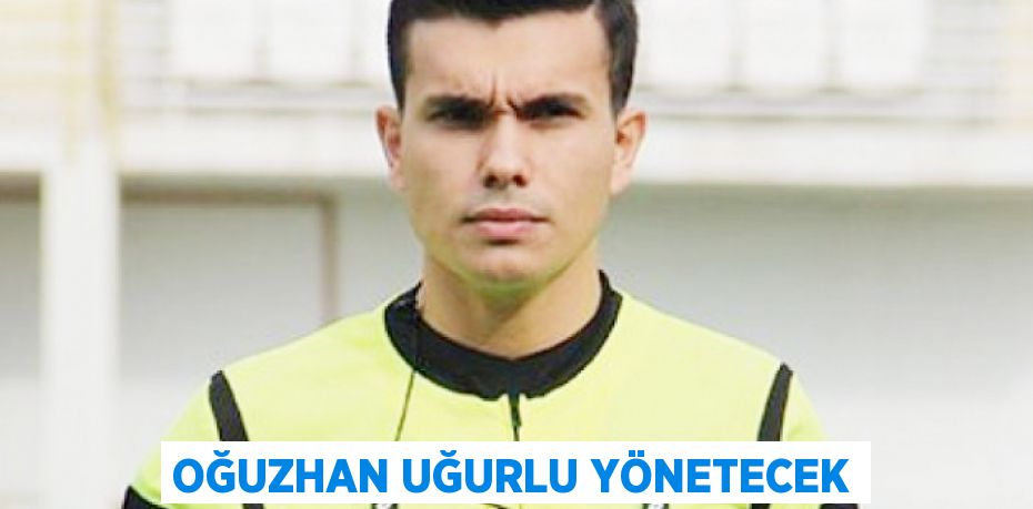 OĞUZHAN UĞURLU YÖNETECEK