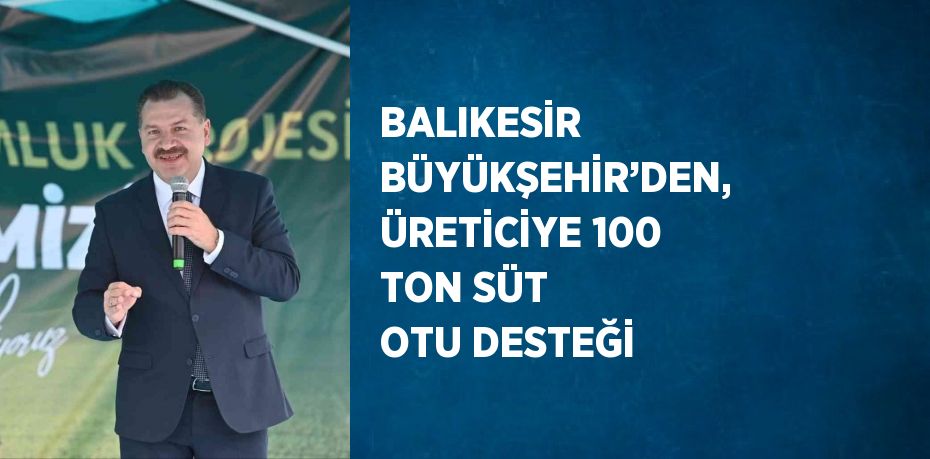 BALIKESİR BÜYÜKŞEHİR’DEN, ÜRETİCİYE 100 TON SÜT OTU DESTEĞİ