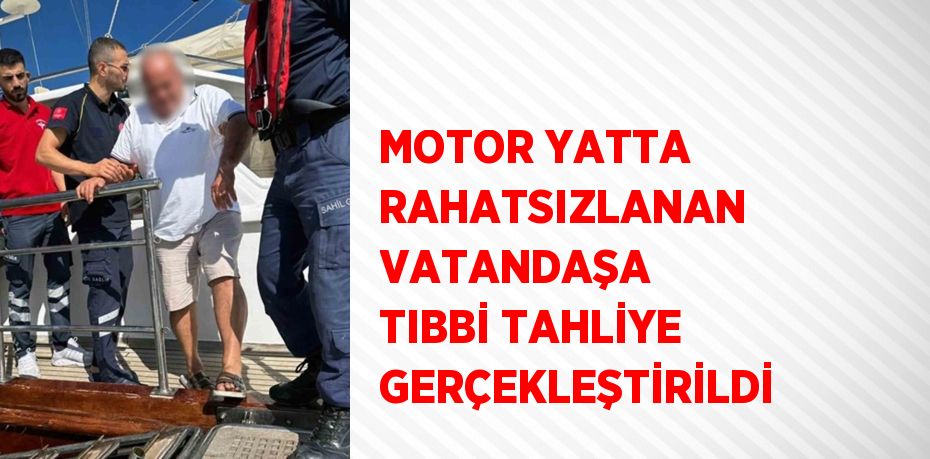 MOTOR YATTA RAHATSIZLANAN VATANDAŞA TIBBİ TAHLİYE GERÇEKLEŞTİRİLDİ