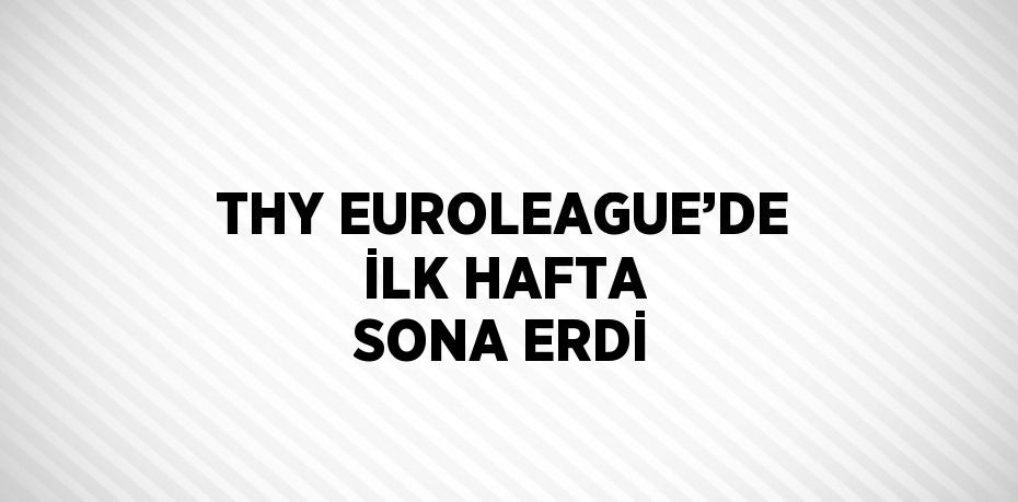 THY EUROLEAGUE’DE İLK HAFTA SONA ERDİ