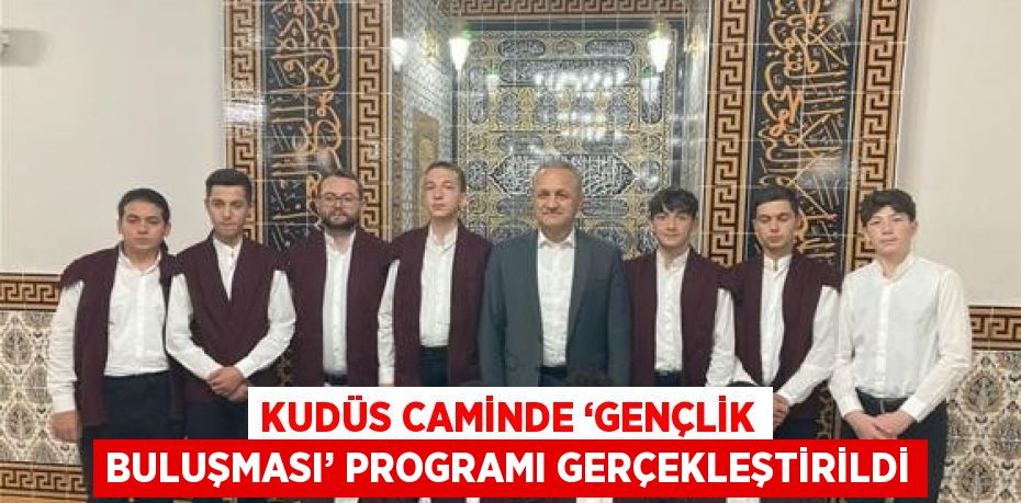 KUDÜS CAMİNDE ‘GENÇLİK BULUŞMASI’ PROGRAMI GERÇEKLEŞTİRİLDİ