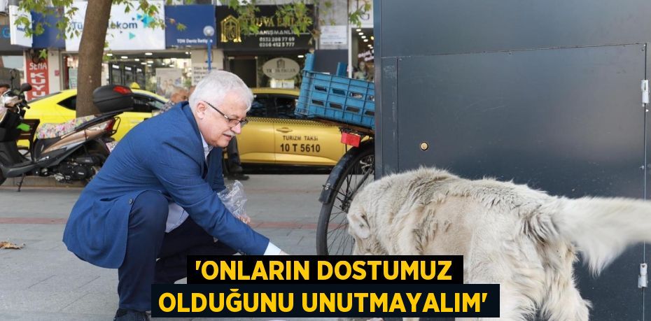 'Onların dostumuz olduğunu unutmayalım'