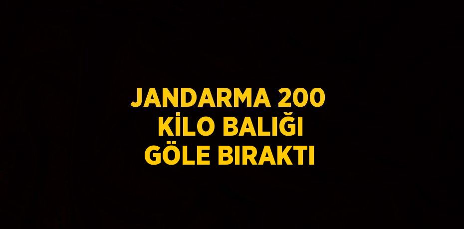 JANDARMA 200 KİLO BALIĞI GÖLE BIRAKTI