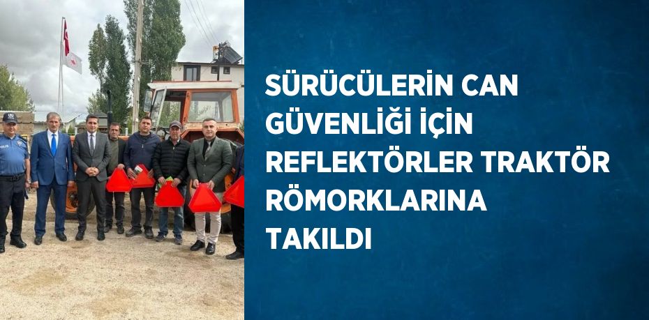 SÜRÜCÜLERİN CAN GÜVENLİĞİ İÇİN REFLEKTÖRLER TRAKTÖR RÖMORKLARINA TAKILDI