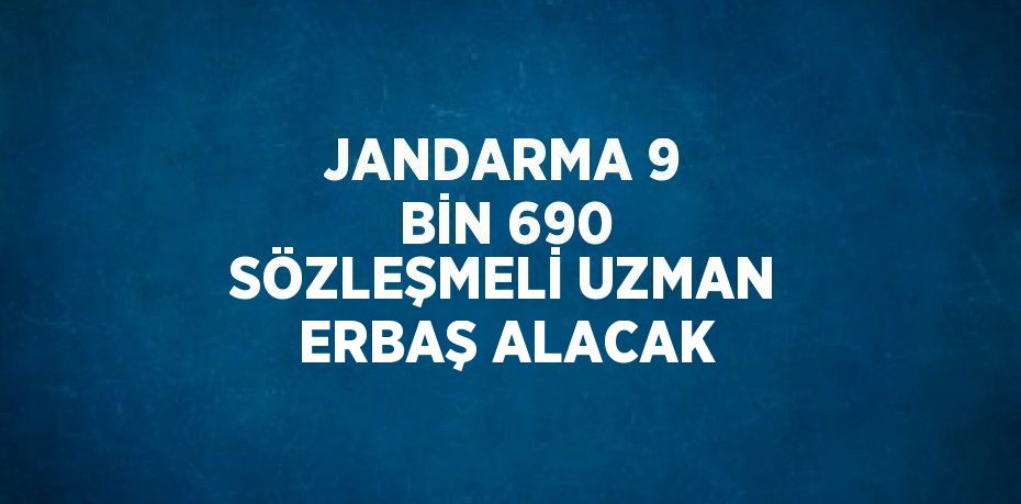 JANDARMA 9 BİN 690 SÖZLEŞMELİ UZMAN ERBAŞ ALACAK