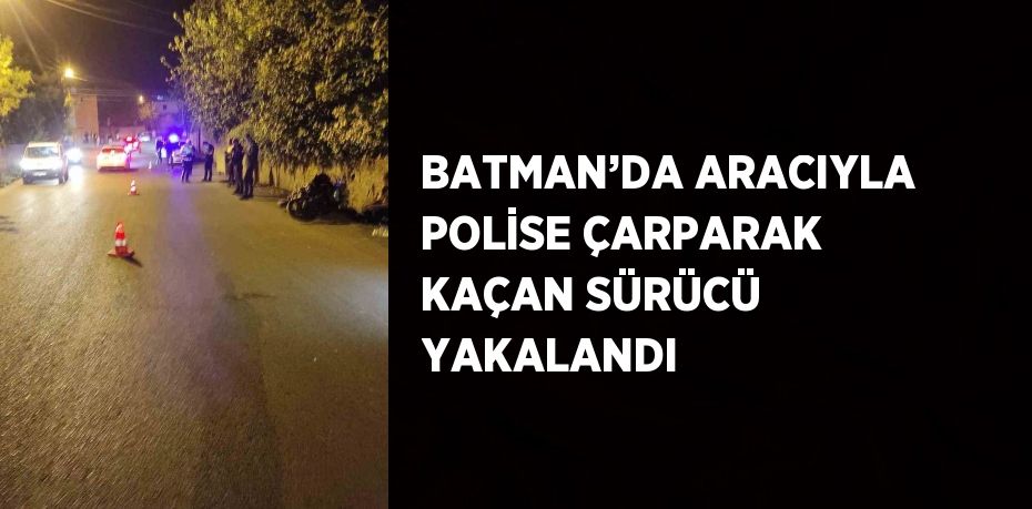 BATMAN’DA ARACIYLA POLİSE ÇARPARAK KAÇAN SÜRÜCÜ YAKALANDI