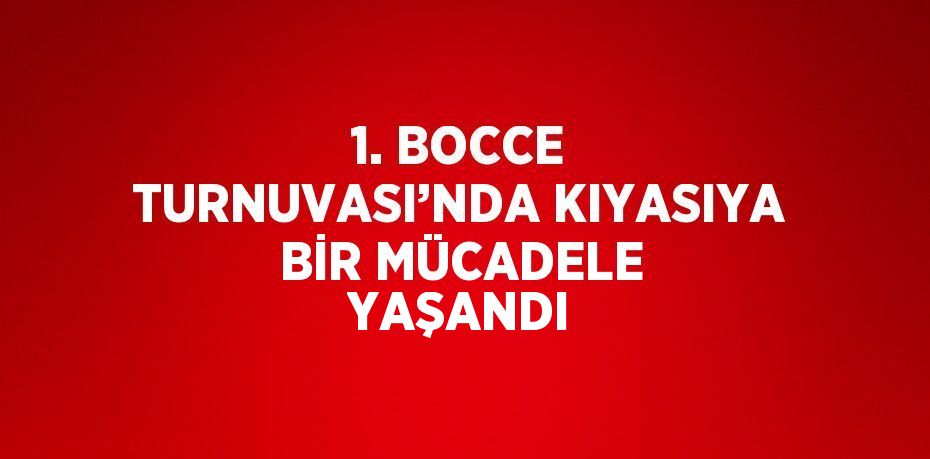 1. BOCCE TURNUVASI’NDA KIYASIYA BİR MÜCADELE YAŞANDI