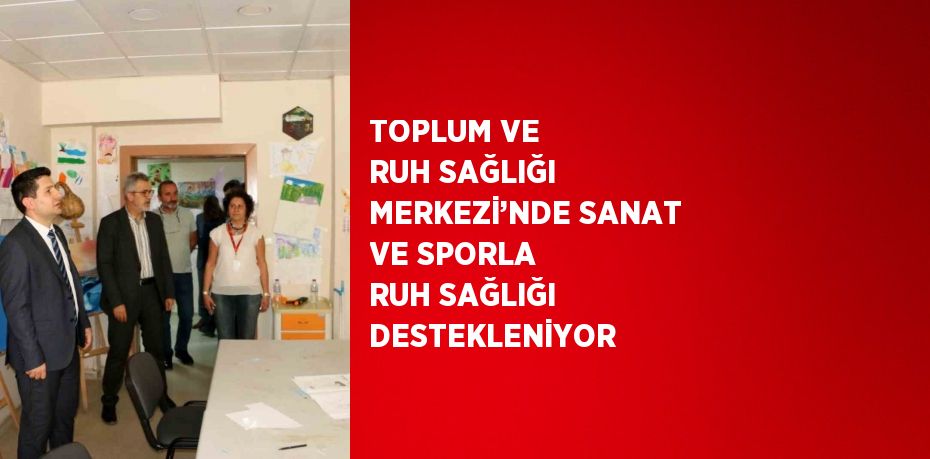 TOPLUM VE RUH SAĞLIĞI MERKEZİ’NDE SANAT VE SPORLA RUH SAĞLIĞI DESTEKLENİYOR