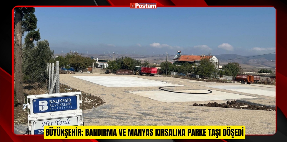 Büyükşehir; Bandırma ve Manyas kırsalına parke taşı döşedi