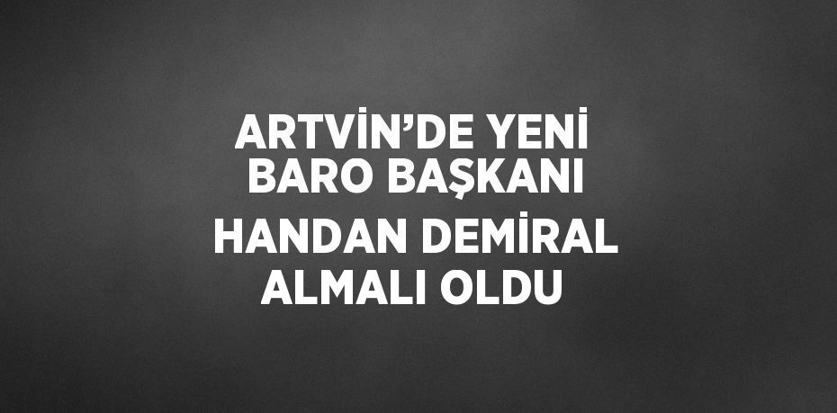 ARTVİN’DE YENİ BARO BAŞKANI HANDAN DEMİRAL ALMALI OLDU