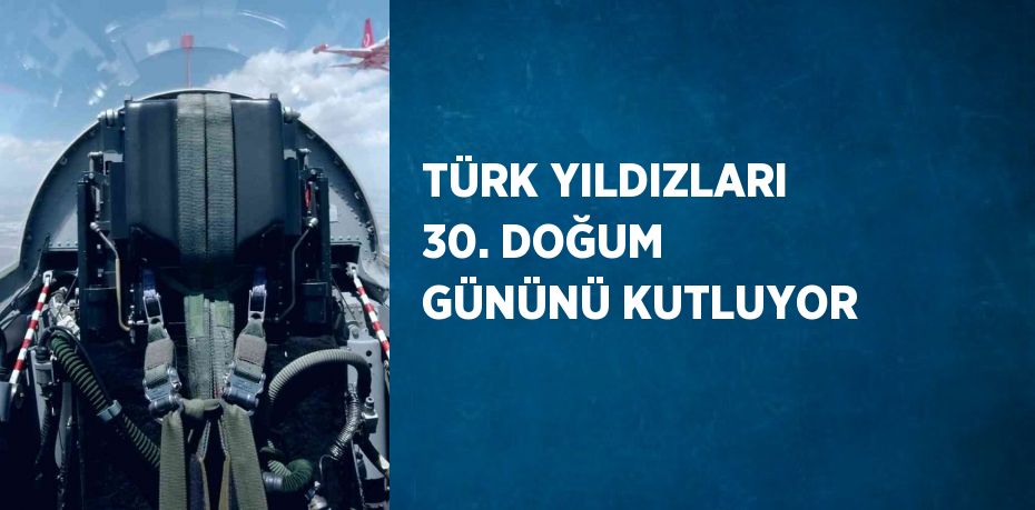 TÜRK YILDIZLARI 30. DOĞUM GÜNÜNÜ KUTLUYOR