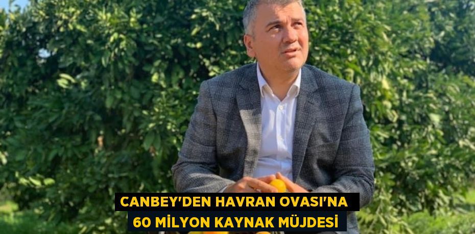 CANBEY’DEN HAVRAN OVASI’NA  60 MİLYON KAYNAK MÜJDESİ