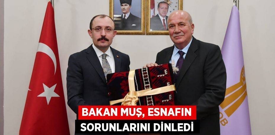 BAKAN MUŞ, ESNAFIN  SORUNLARINI DİNLEDİ