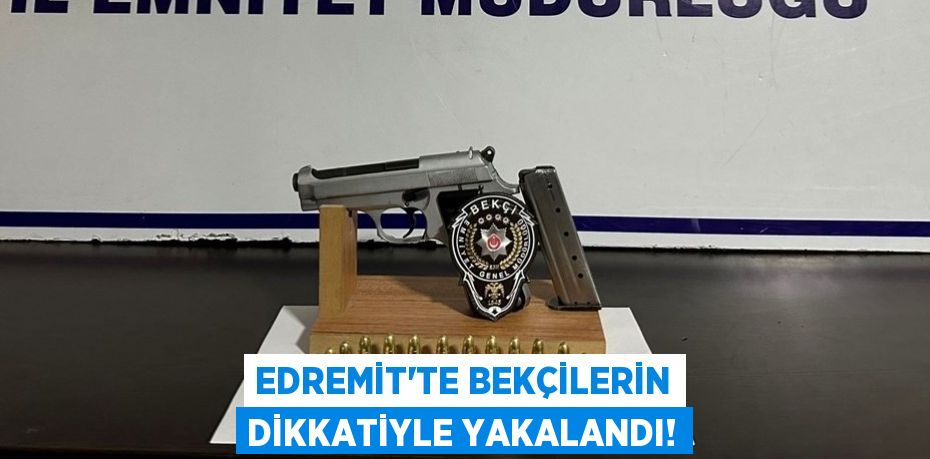 Edremit’te Bekçilerin dikkatiyle yakalandı!