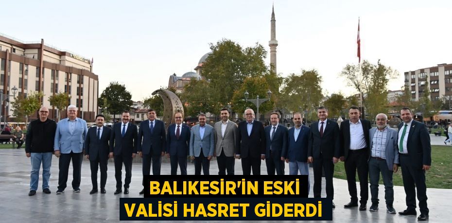 Balıkesir’in eski Valisi hasret giderdi