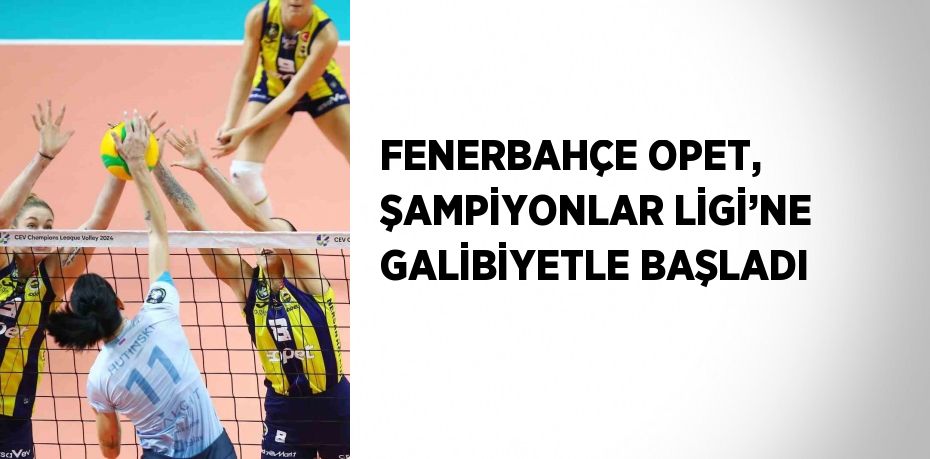 FENERBAHÇE OPET, ŞAMPİYONLAR LİGİ’NE GALİBİYETLE BAŞLADI