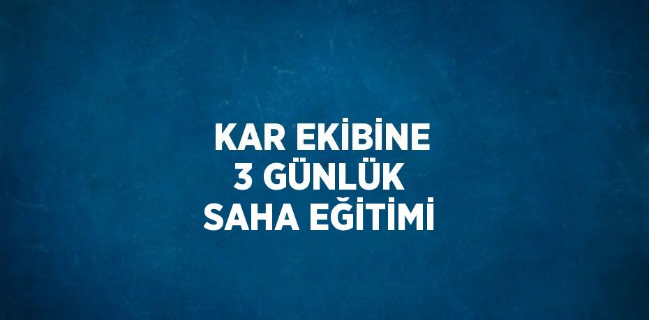 KAR EKİBİNE 3 GÜNLÜK SAHA EĞİTİMİ