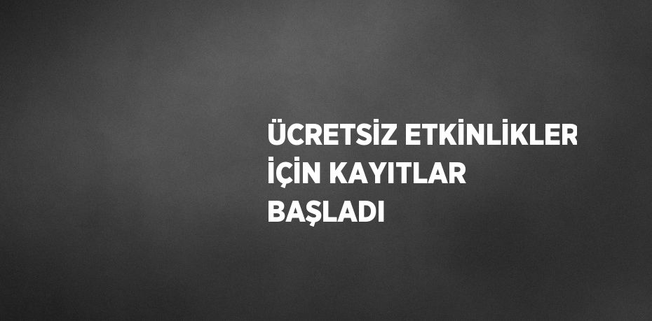 ÜCRETSİZ ETKİNLİKLER İÇİN KAYITLAR BAŞLADI