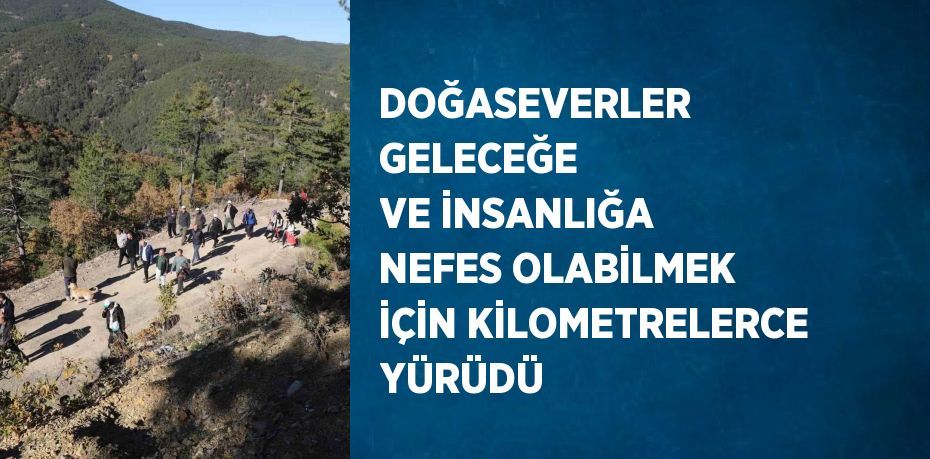 DOĞASEVERLER GELECEĞE VE İNSANLIĞA NEFES OLABİLMEK İÇİN KİLOMETRELERCE YÜRÜDÜ