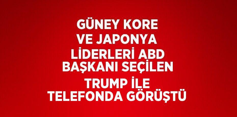 GÜNEY KORE VE JAPONYA LİDERLERİ ABD BAŞKANI SEÇİLEN TRUMP İLE TELEFONDA GÖRÜŞTÜ