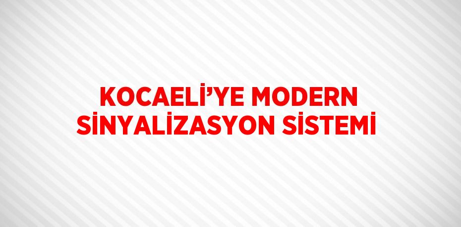 KOCAELİ’YE MODERN SİNYALİZASYON SİSTEMİ