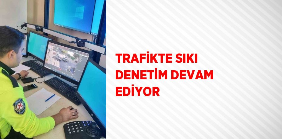 TRAFİKTE SIKI DENETİM DEVAM EDİYOR