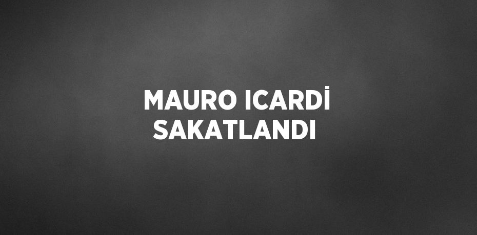 MAURO ICARDİ SAKATLANDI