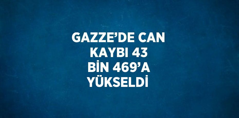 GAZZE’DE CAN KAYBI 43 BİN 469’A YÜKSELDİ