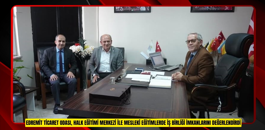 Edremit Ticaret Odası, Halk Eğitimi Merkezi ile mesleki eğitimlerde iş birliği imkanlarını değerlendirdi
