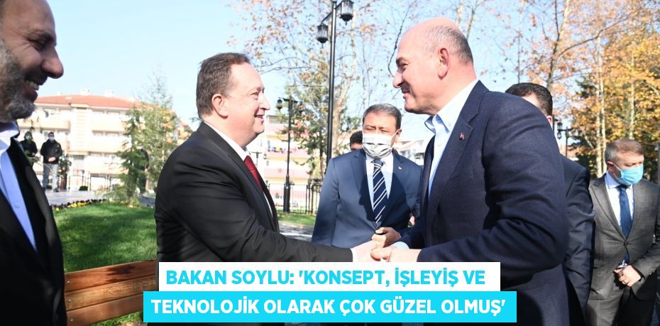 BAKAN SOYLU: “KONSEPT, İŞLEYİŞ VE  TEKNOLOJİK OLARAK ÇOK GÜZEL OLMUŞ”