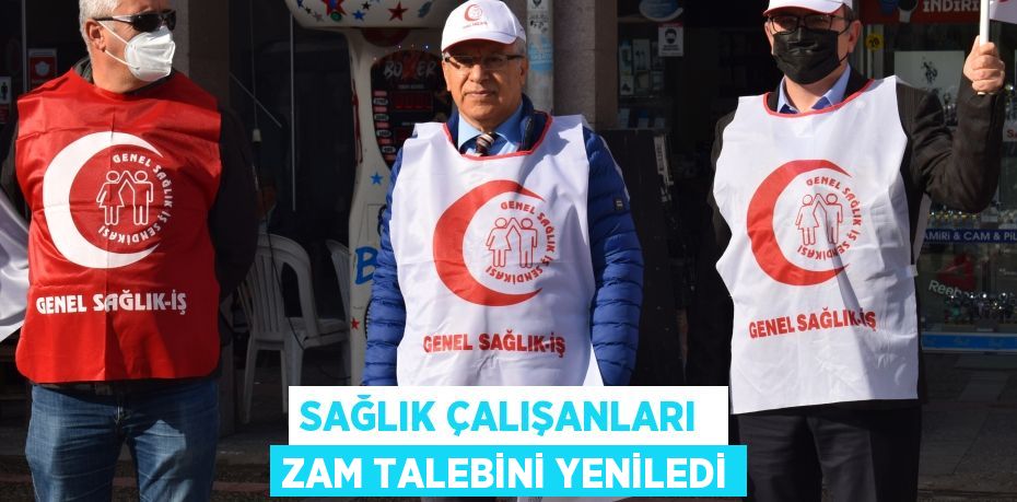 SAĞLIK ÇALIŞANLARI  ZAM TALEBİNİ YENİLEDİ