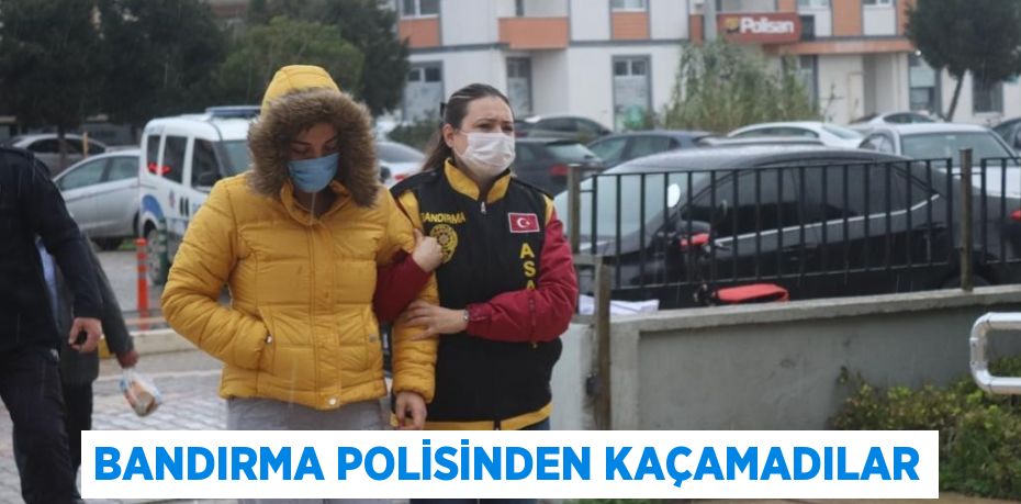 BANDIRMA POLİSİNDEN KAÇAMADILAR