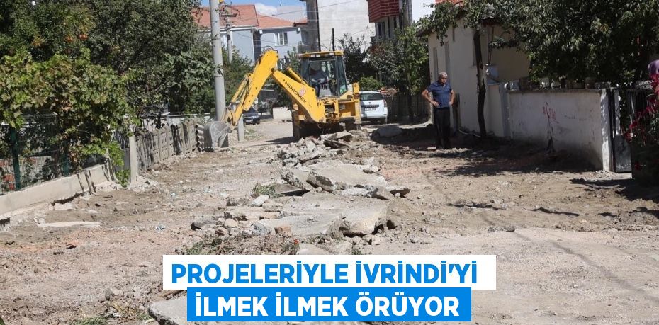 PROJELERİYLE İVRİNDİ’Yİ  İLMEK İLMEK ÖRÜYOR